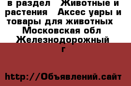  в раздел : Животные и растения » Аксесcуары и товары для животных . Московская обл.,Железнодорожный г.
